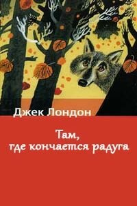 Джек Лондон. Там, где кончается радуга