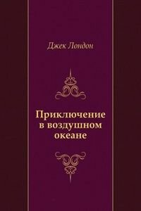 Джек Лондон. Приключение в воздушном океане