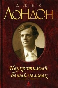 Джек Лондон. Неукротимый белый человек