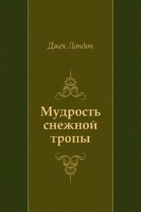 Джек Лондон. Мудрость снежной тропы
